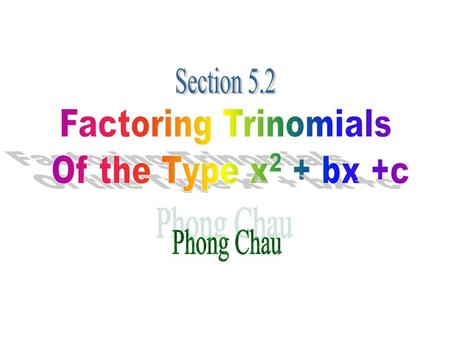 Section 5.2 Factoring Trinomials Of the Type x2 + bx +c Phong Chau.