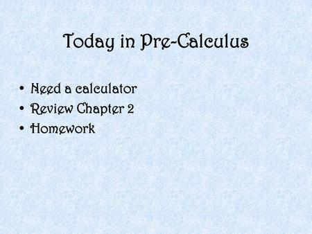 Today in Pre-Calculus Need a calculator Review Chapter 2 Homework.