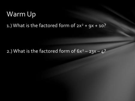 Warm Up 1.) What is the factored form of 2x2 + 9x + 10? 2.) What is the factored form of 6x2 – 23x – 4?