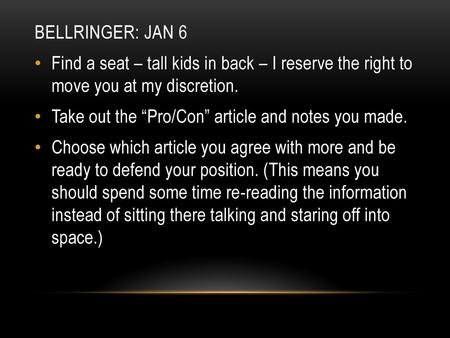 Bellringer: JaN 6 Find a seat – tall kids in back – I reserve the right to move you at my discretion. Take out the “Pro/Con” article and notes you made.