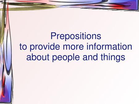 Prepositions to provide more information about people and things