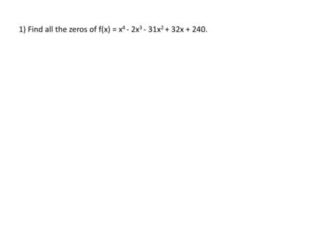 1) Find all the zeros of f(x) = x4 - 2x3 - 31x2 + 32x