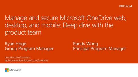 5/22/2018 10:39 PM BRK3224 Manage and secure Microsoft OneDrive web, desktop, and mobile: Deep dive with the product team Ryan Hoge Group Program Manager.