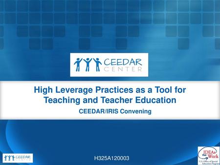 HLPs High Leverage Practices as a Tool for Teaching and Teacher Education CEEDAR/IRIS Convening H325A120003.