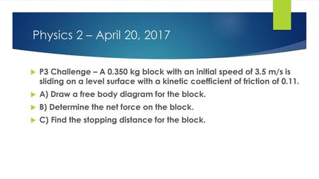 Physics 2 – April 20, 2017 P3 Challenge – A 0.350 kg block with an initial speed of 3.5 m/s is sliding on a level surface with a kinetic coefficient of.