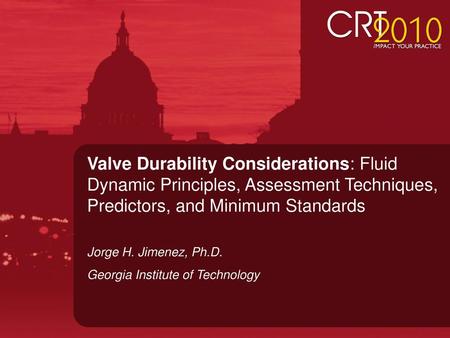 Valve Durability Considerations: Fluid Dynamic Principles, Assessment Techniques, Predictors, and Minimum Standards Jorge H. Jimenez, Ph.D. Georgia Institute.