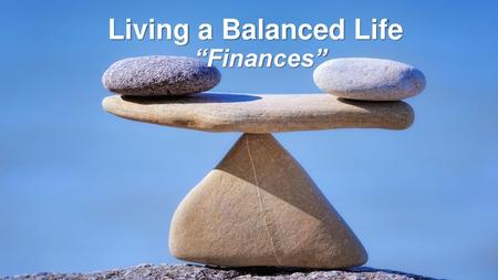 Living a Balanced Life “Finances”.