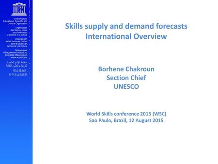 Skills supply and demand forecasts International Overview Borhene Chakroun Section Chief UNESCO World Skills conference 2015 (WSC) Sao Paulo, Brazil,