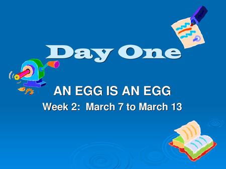 AN EGG IS AN EGG Week 2: March 7 to March 13