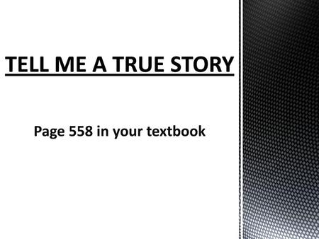 TELL ME A TRUE STORY Page 558 in your textbook.