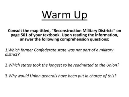 Warm Up Consult the map titled, “Reconstruction Military Districts” on page 501 of your textbook. Upon reading the information, answer the following comprehension.