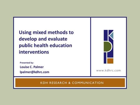 Using mixed methods to develop and evaluate public health education interventions Presented by: Louise C. Palmer lpalmer@kdhrc.com.