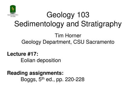 SACRAMENTO STATE Geology 103 Sedimentology and Stratigraphy Tim Horner Geology Department, CSU Sacramento Lecture #17: Eolian deposition Reading assignments: