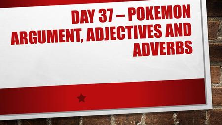 Day 37 – Pokemon Argument, Adjectives and Adverbs