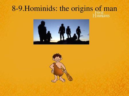 8-9.Hominids: the origins of man