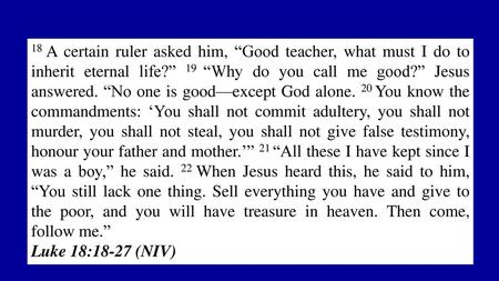 18 A certain ruler asked him, “Good teacher, what must I do to inherit eternal life?” 19 “Why do you call me good?” Jesus answered. “No one is good—except.