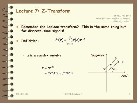 Lecture 7: Z-Transform Remember the Laplace transform? This is the same thing but for discrete-time signals! Definition: z is a complex variable: imaginary.