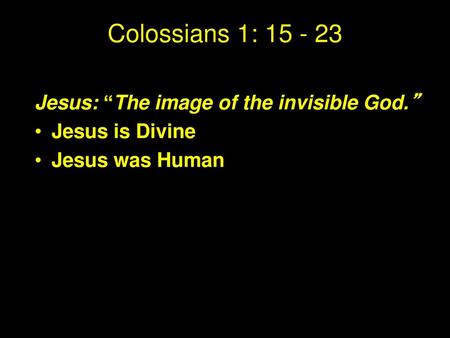 Colossians 1: Jesus: “The image of the invisible God.”