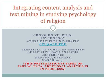 Integrating content analysis and text mining in studying psychology of religion Chong Ho Yu, Ph.D. Psychology Azusa Pacific University cyu@apu.edu Presented.