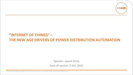 “Internet of Things” – The new age drivers of Power Distribution Automation Speaker: Jayant Sinha Date of session: 2 Oct, 2015.