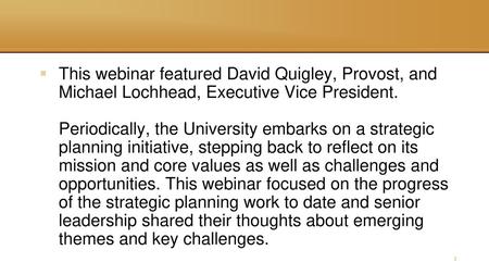 This webinar featured David Quigley, Provost, and Michael Lochhead, Executive Vice President. Periodically, the University embarks on a strategic.