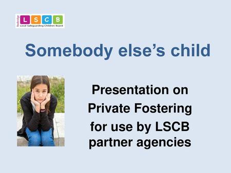 Presentation on Private Fostering for use by LSCB partner agencies