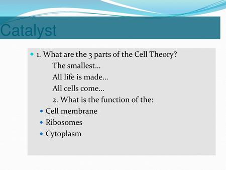 Catalyst 1. What are the 3 parts of the Cell Theory? The smallest…