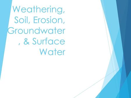 Weathering, Soil, Erosion, Groundwater, & Surface Water