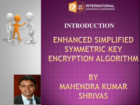 INTRODUCTION Enhanced Simplified Symmetric Key Encryption Algorithm by Mahendra kumar shrivas.