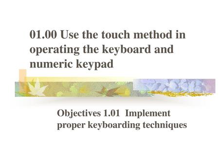 Objectives 1.01 Implement proper keyboarding techniques