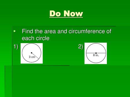 Do Now Find the area and circumference of each circle 1) 						2)