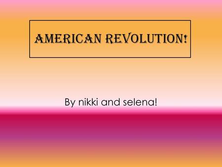 American revolution! By nikki and selena!.