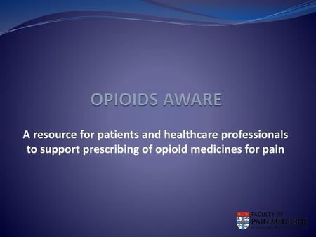 Opioids Aware A resource for patients and healthcare professionals to support prescribing of opioid medicines for pain.