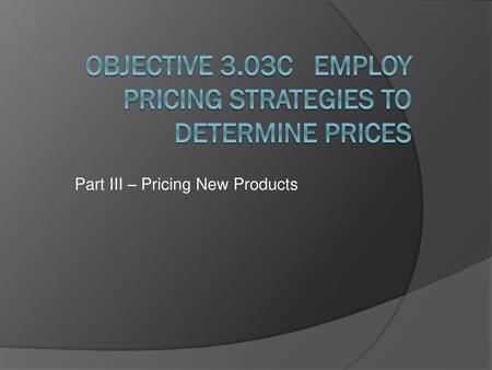 Objective 3.03C Employ Pricing Strategies to Determine Prices