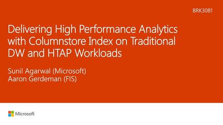 5/25/2018 5:29 AM BRK3081 Delivering High Performance Analytics with Columnstore Index on Traditional DW and HTAP Workloads Sunil Agarwal (Microsoft) Aaron.