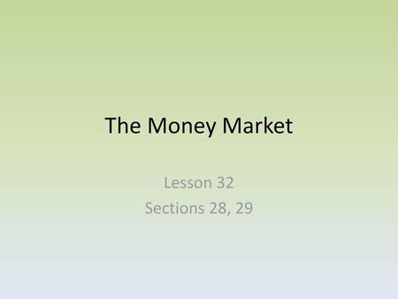 The Money Market Lesson 32 Sections 28, 29.