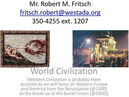 Mr. Robert M. Fritsch fritsch.robert@westada.org 350-4255 ext. 1207 World Civilization [Western Civilization is probably more accurate as we will focus.