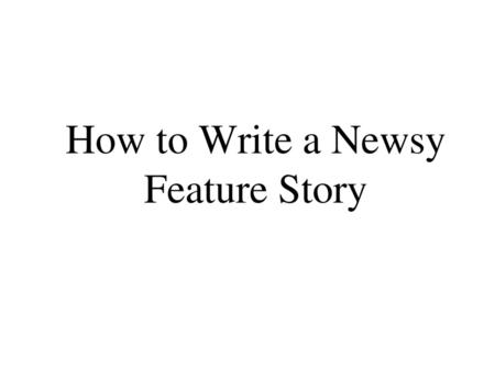 How to Write a Newsy Feature Story