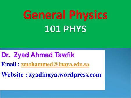 General Physics 101 PHYS Dr. Zyad Ahmed Tawfik