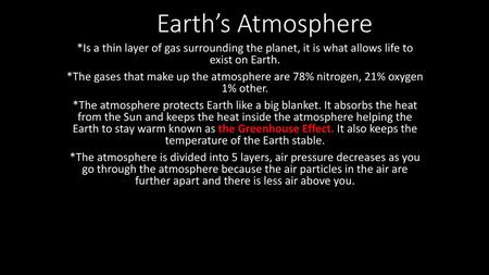 Earth’s Atmosphere *Is a thin layer of gas surrounding the planet, it is what allows life to exist on Earth. *The gases that make up the atmosphere are.