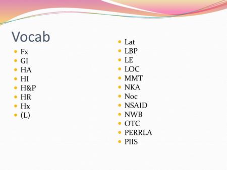 Vocab Lat LBP LE Fx LOC GI MMT HA HI NKA H&P Noc NSAID HR NWB Hx OTC