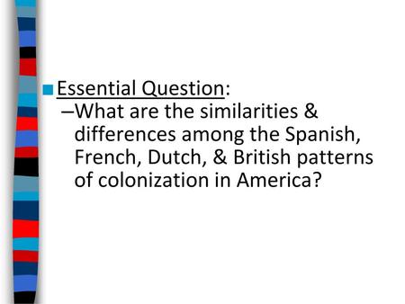 Essential Question: What are the similarities & differences among the Spanish, French, Dutch, & British patterns of colonization in America?