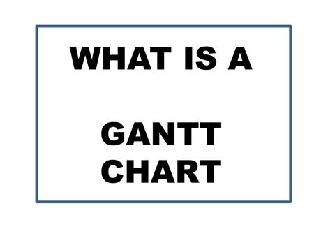 WHAT IS A GANTT CHART.