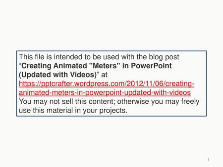 This file is intended to be used with the blog post “Creating Animated Meters in PowerPoint (Updated with Videos)” at https://pptcrafter.wordpress.com/2012/11/06/creating-animated-meters-in-powerpoint-updated-with-videos.