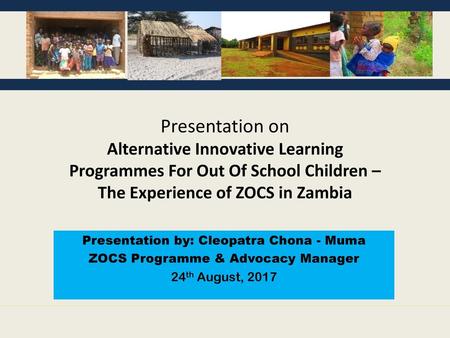 Presentation on Alternative Innovative Learning Programmes For Out Of School Children – The Experience of ZOCS in Zambia The pictures on top of the slide.