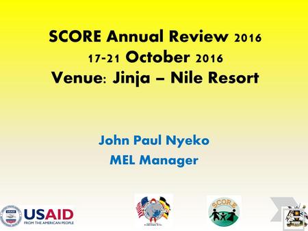 SCORE Annual Review October 2016 Venue: Jinja – Nile Resort