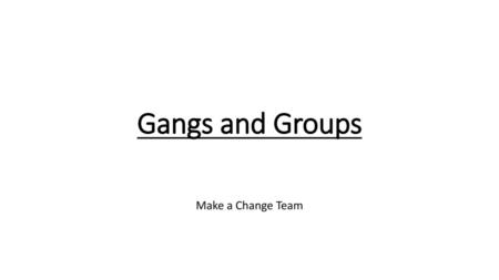 Gangs and Groups Make a Change Team Charlie.