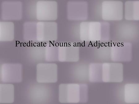 Predicate Nouns and Adjectives