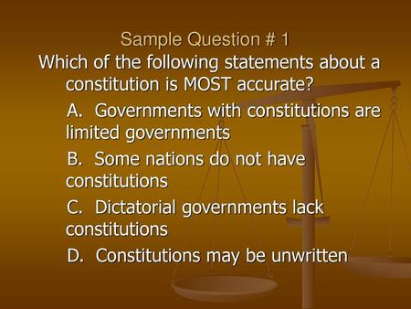 Sample Question # 1 Which of the following statements about a constitution is MOST accurate? A. Governments with constitutions are limited governments.