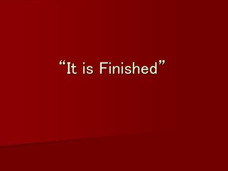 “It is Finished”.